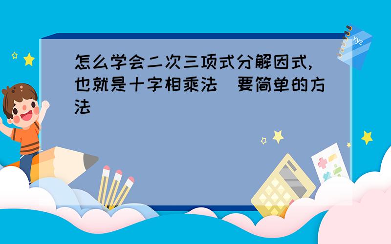 怎么学会二次三项式分解因式,也就是十字相乘法(要简单的方法）