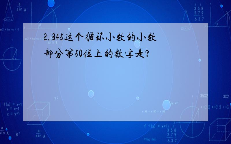 2.345这个循环小数的小数部分第50位上的数字是?