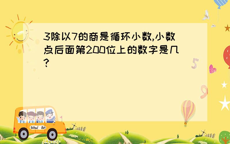 3除以7的商是循环小数,小数点后面第200位上的数字是几?