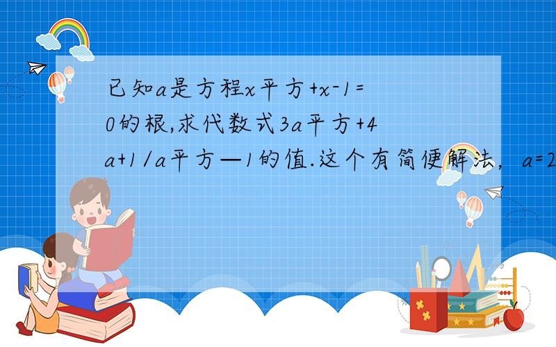 已知a是方程x平方+x-1=0的根,求代数式3a平方+4a+1/a平方—1的值.这个有简便解法，a=2.