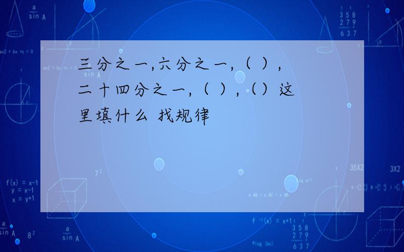 三分之一,六分之一,（ ）,二十四分之一,（ ）,（）这里填什么 找规律