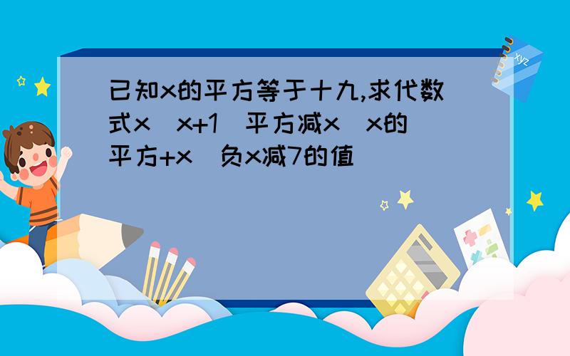 已知x的平方等于十九,求代数式x（x+1)平方减x(x的平方+x)负x减7的值