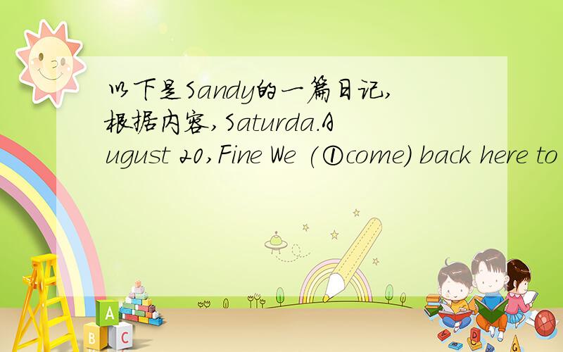 以下是Sandy的一篇日记,根据内容,Saturda.August 20,Fine We (①come) back here to Ellia today.It（②is)a wonderful planet!Tino's friend,Winkey showed us all around(③）planet.We went to (④）amsement park in Wonder Land,It was execiti