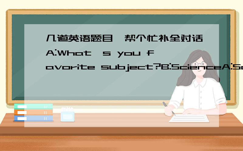 几道英语题目、帮个忙补全对话A:What's you favorite subject?B:ScienceA:Science?But I think it's so difficult.B:( ) you work hard,you can learn science ( )What's your favorite subject?A:P.E