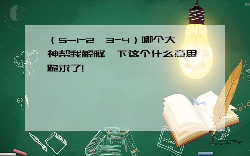 （5-1~2﹦3~4）哪个大神帮我解释一下这个什么意思,跪求了!