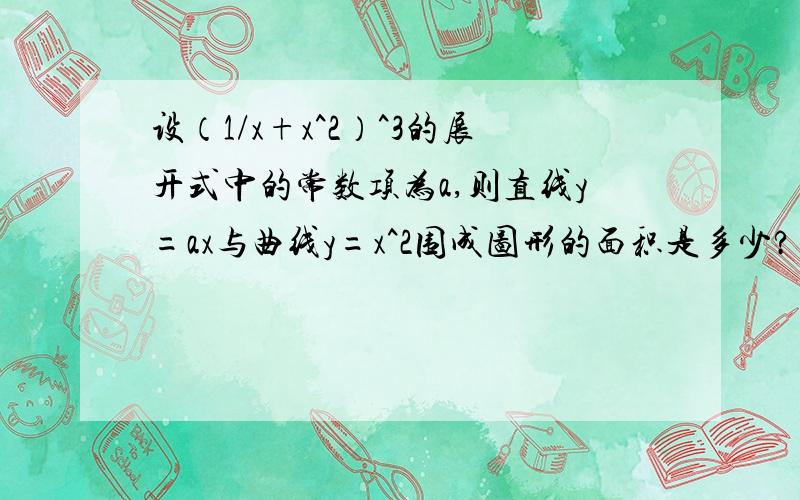 设（1/x+x^2）^3的展开式中的常数项为a,则直线y=ax与曲线y=x^2围成图形的面积是多少?