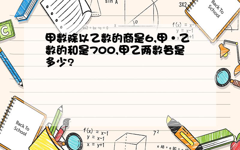 甲数除以乙数的商是6,甲·乙数的和是700,甲乙两数各是多少?