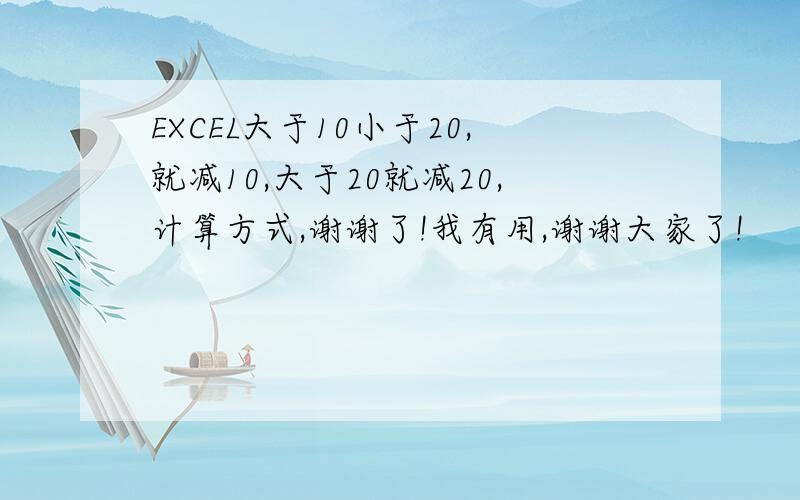 EXCEL大于10小于20,就减10,大于20就减20,计算方式,谢谢了!我有用,谢谢大家了!