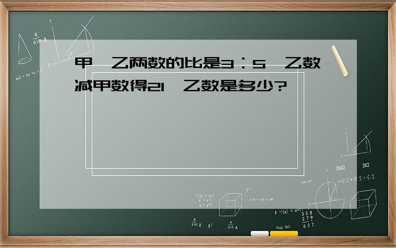 甲,乙两数的比是3：5,乙数减甲数得21,乙数是多少?、