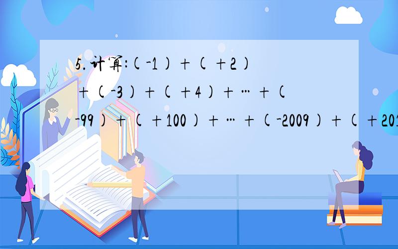 5.计算:(-1)+(+2)+(-3)+(+4)+…+(-99)+(+100)+…+(-2009)+(+2010)=（）