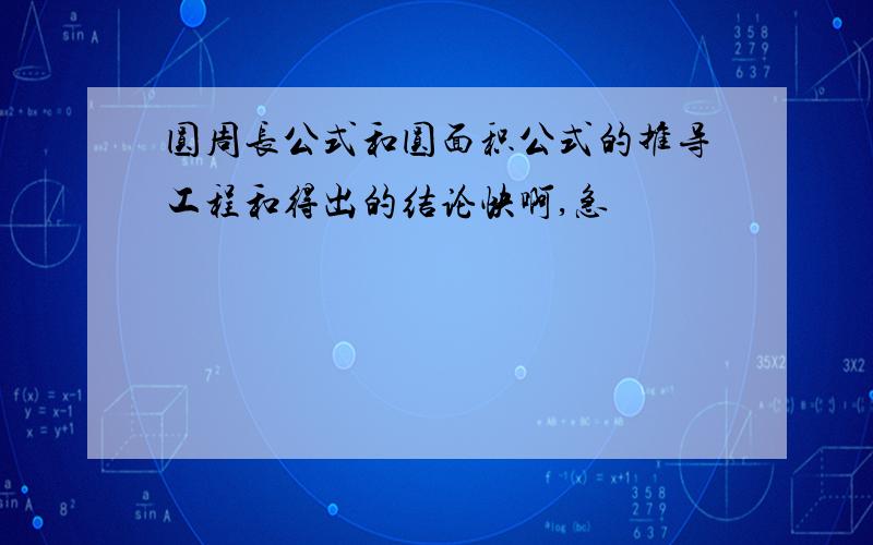 圆周长公式和圆面积公式的推导工程和得出的结论快啊,急