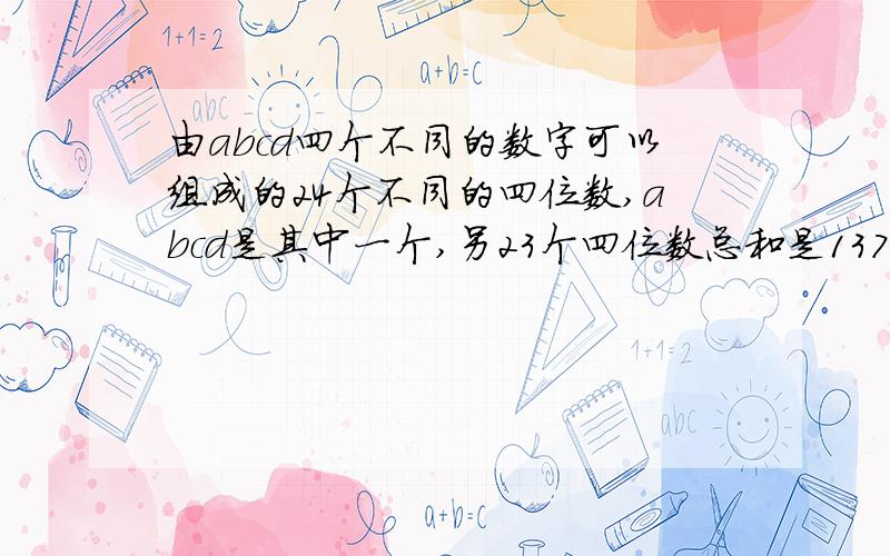 由abcd四个不同的数字可以组成的24个不同的四位数,abcd是其中一个,另23个四位数总和是137121