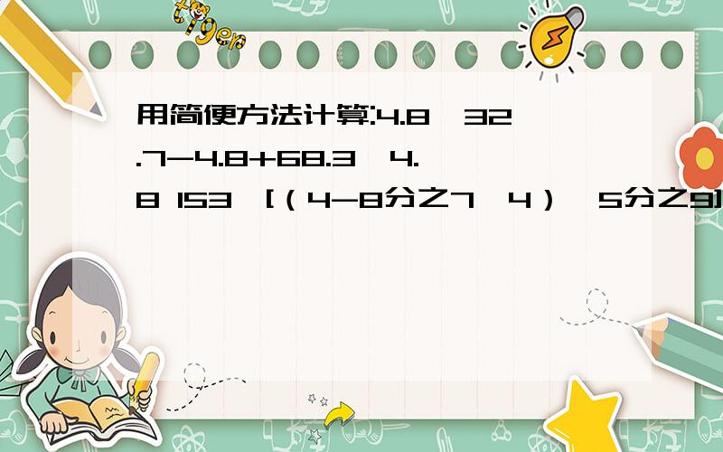 用简便方法计算:4.8×32.7-4.8+68.3×4.8 153÷[（4-8分之7×4）×5分之9]372-9424÷304×12 【5分之4-3分之1】×30÷9分之7