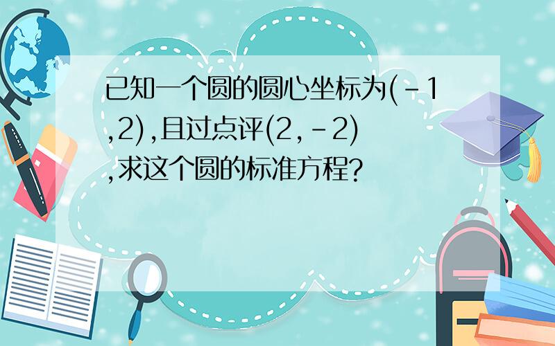 已知一个圆的圆心坐标为(-1,2),且过点评(2,-2),求这个圆的标准方程?