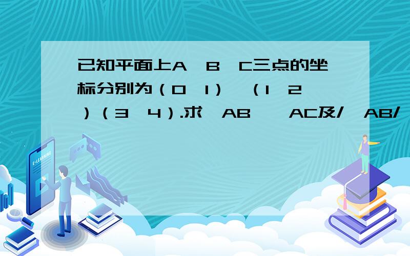 已知平面上A、B、C三点的坐标分别为（0,1）、（1,2）（3,4）.求→AB、→AC及/→AB/、/→BC/、/→AC/,并说明A、B、C三点共线.（请详细说明并写下过程）