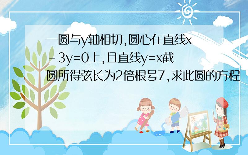 一圆与y轴相切,圆心在直线x-3y=0上,且直线y=x截圆所得弦长为2倍根号7,求此圆的方程