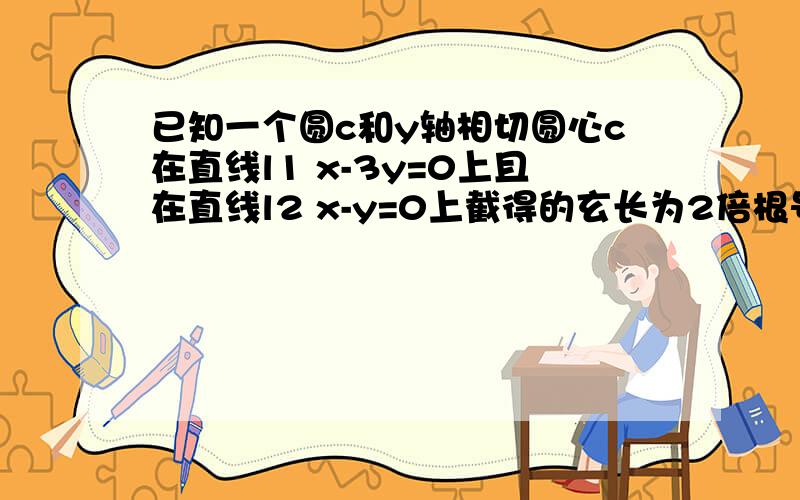 已知一个圆c和y轴相切圆心c在直线l1 x-3y=0上且在直线l2 x-y=0上截得的玄长为2倍根号7求圆的方程