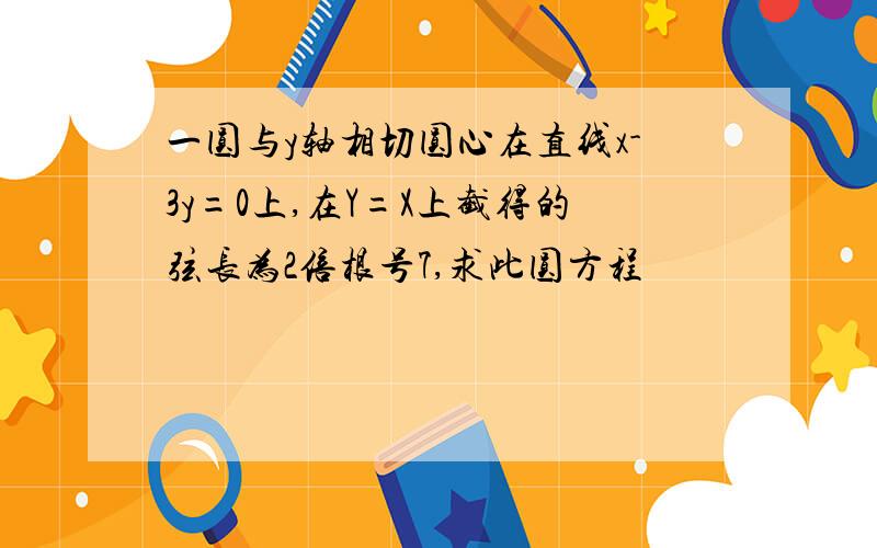 一圆与y轴相切圆心在直线x-3y=0上,在Y=X上截得的弦长为2倍根号7,求此圆方程