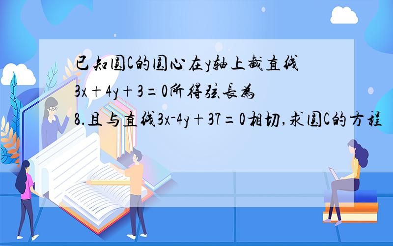 已知圆C的圆心在y轴上截直线3x+4y+3=0所得弦长为8．且与直线3x-4y+37=0相切,求圆C的方程