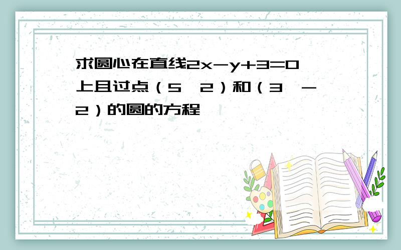 求圆心在直线2x-y+3=0上且过点（5,2）和（3,-2）的圆的方程