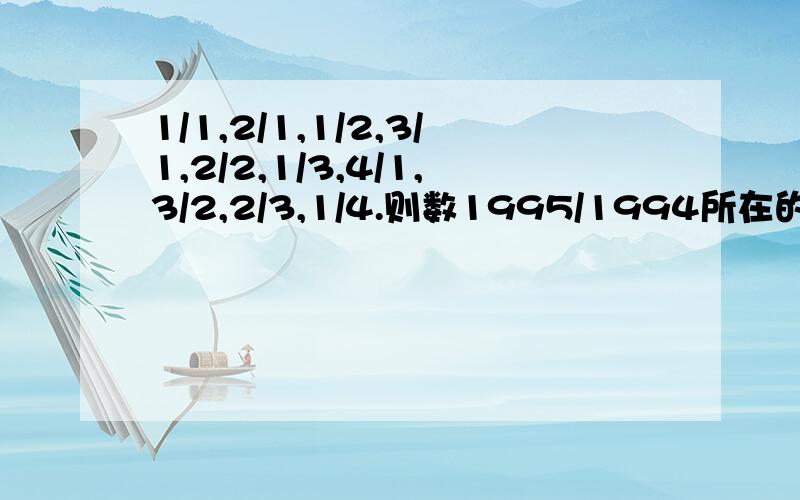 1/1,2/1,1/2,3/1,2/2,1/3,4/1,3/2,2/3,1/4.则数1995/1994所在的位置的序号是几?