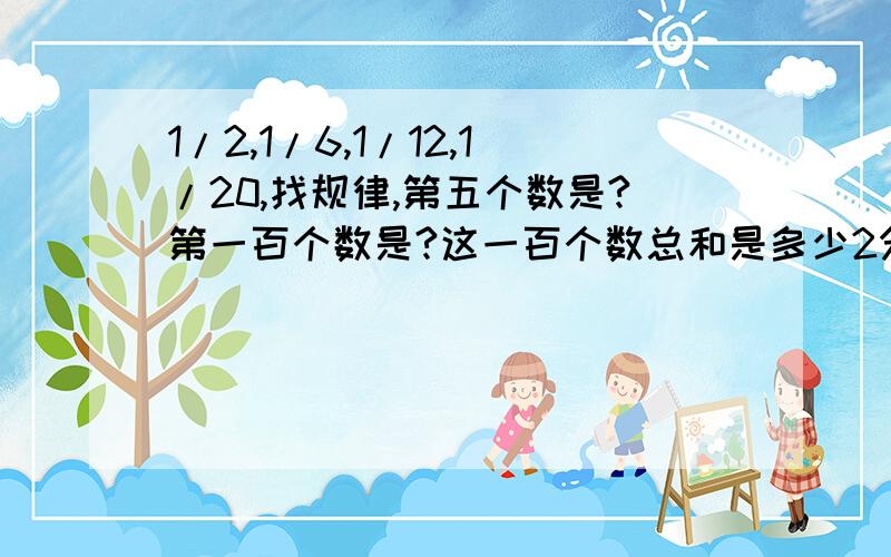 1/2,1/6,1/12,1/20,找规律,第五个数是?第一百个数是?这一百个数总和是多少2分之1,6分之1,12分之1