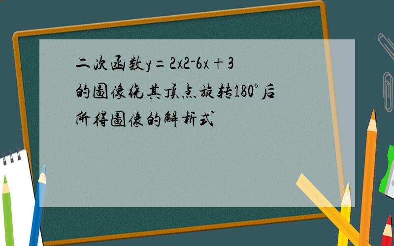 二次函数y=2x2-6x+3的图像绕其顶点旋转180°后所得图像的解析式