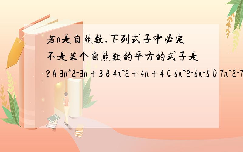 若n是自然数,下列式子中必定不是某个自然数的平方的式子是?A 3n^2-3n+3 B 4n^2+4n+4 C 5n^2-5n-5 D 7n^2-7n+7