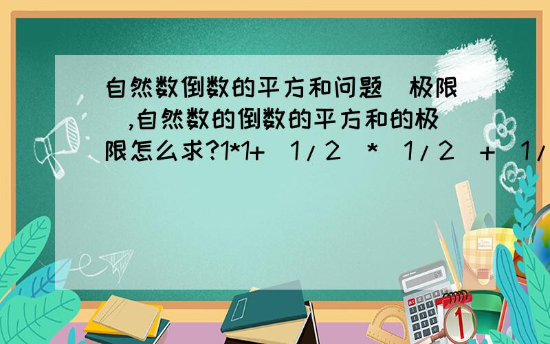 自然数倒数的平方和问题(极限),自然数的倒数的平方和的极限怎么求?1*1+(1/2)*(1/2)+(1/3)*(1/3)+……+（1/n）*（1/n）这个极限怎么求?为什么是好象是啊?