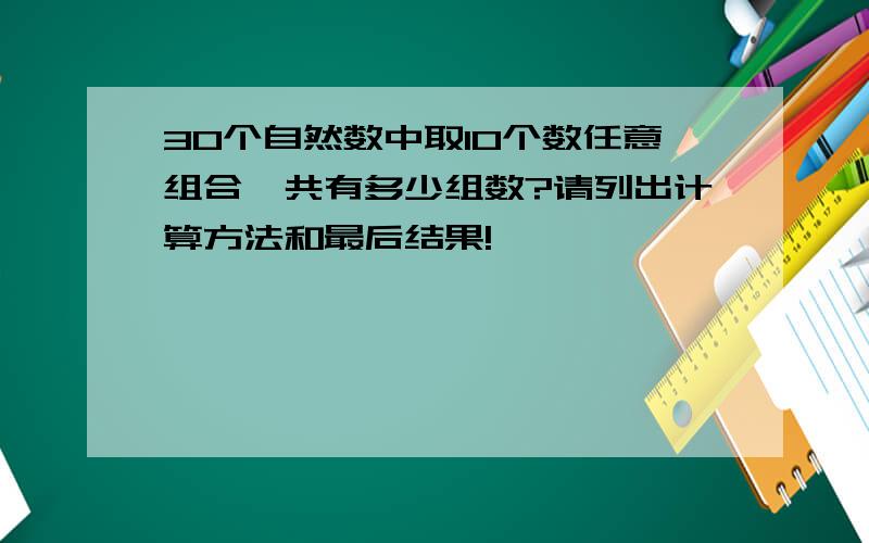 30个自然数中取10个数任意组合,共有多少组数?请列出计算方法和最后结果!