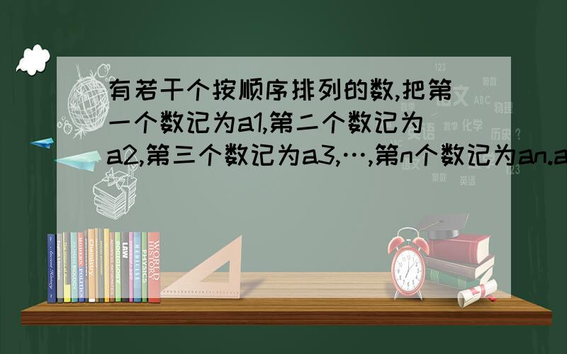 有若干个按顺序排列的数,把第一个数记为a1,第二个数记为a2,第三个数记为a3,…,第n个数记为an.a1=二分之一,且从第二个数起,每个数都等于“1与前一个数的差的倒数”即（an=1=1-an分之1）.（后