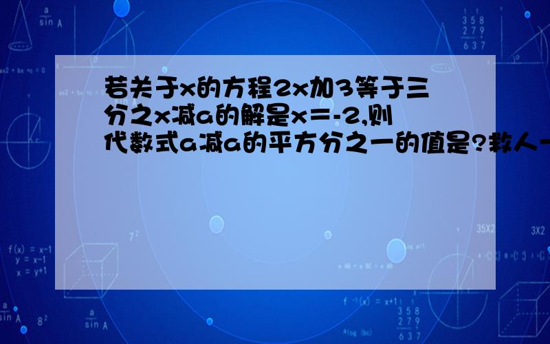 若关于x的方程2x加3等于三分之x减a的解是x＝-2,则代数式a减a的平方分之一的值是?救人一命胜造七级浮屠!谢了