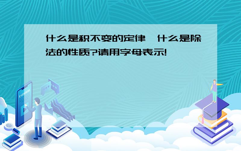 什么是积不变的定律,什么是除法的性质?请用字母表示!