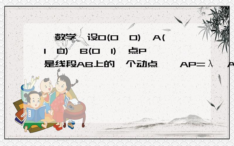 ◆数学◆设O(0,0),A(1,0),B(0,1),点P是线段AB上的一个动点,→AP=λ→AB.若→OP·→AB≥→PA·→PB则实数λ的取值范围是（ ） A.1/2≤λ≤1 B.1-√2/2≤λ≤1 C.1/2≤λ≤1+√2/2 D.1-√2/2≤λ≤1+√2/2 -------------