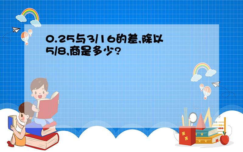 0.25与3/16的差,除以5/8,商是多少?