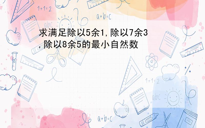 求满足除以5余1,除以7余3,除以8余5的最小自然数