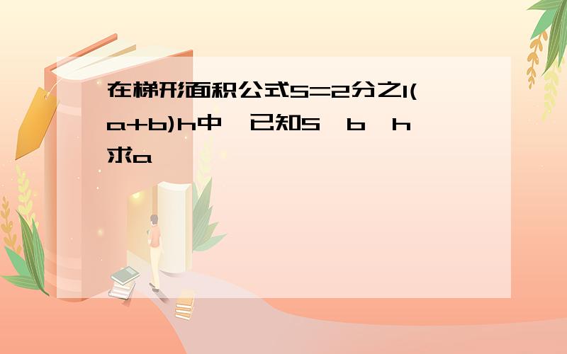 在梯形面积公式S=2分之1(a+b)h中,已知S,b,h求a