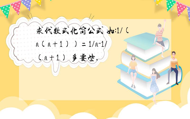 求代数式化简公式 如:1/(n(n+1))=1/n-1/(n+1) 多要些,