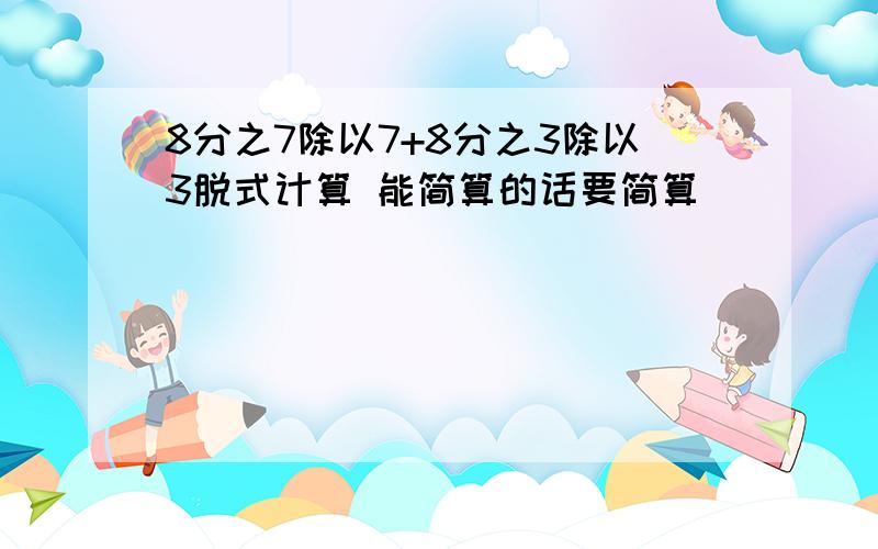 8分之7除以7+8分之3除以3脱式计算 能简算的话要简算