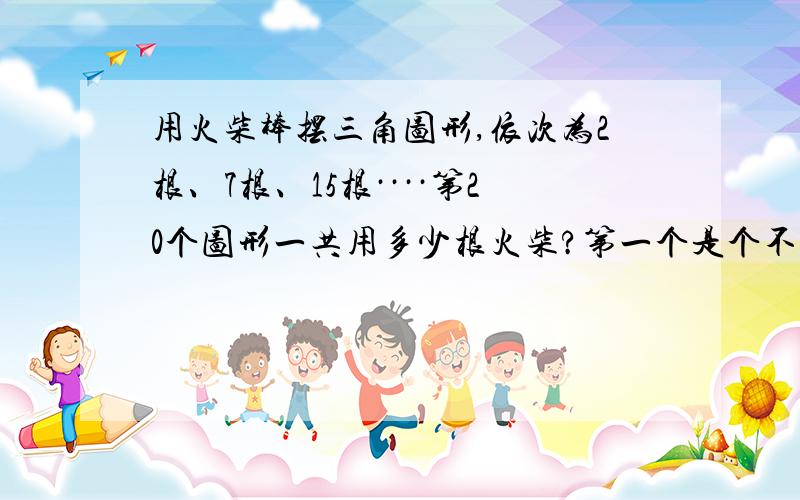 用火柴棒摆三角图形,依次为2根、7根、15根····第20个图形一共用多少根火柴?第一个是个不完整的三角形,没有底边.第二个的最下面一层也没有底边,上面的都是完整的图形,依次类推