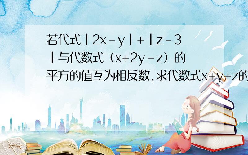 若代式|2x-y|+|z-3|与代数式（x+2y-z）的平方的值互为相反数,求代数式x+y+z的值.