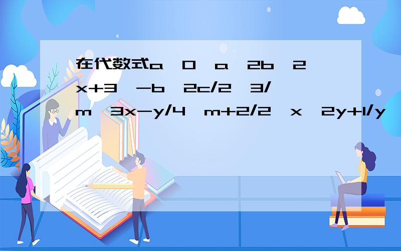 在代数式a,0,a^2b,2x+3,-b^2c/2,3/m,3x-y/4,m+2/2,x^2y+1/y,25x^3y^2中,单项式有_个,整式有_个在代数式a,0,a^2b,2x+3,-b^2c/2,3/m,3x-y/4,m+2/2,x^2y+1/y,25x^3y^2中,单项式有_个,整式有_个.