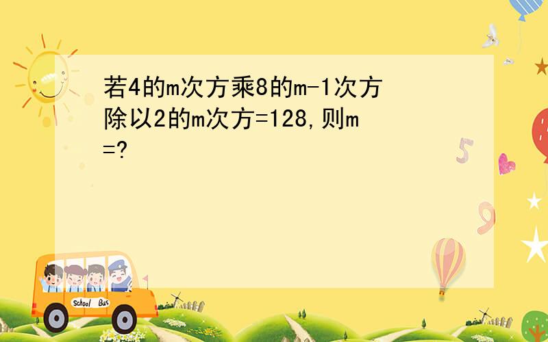 若4的m次方乘8的m-1次方除以2的m次方=128,则m=?