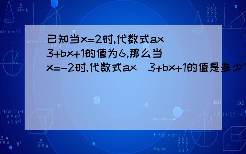 已知当x=2时,代数式ax^3+bx+1的值为6,那么当x=-2时,代数式ax^3+bx+1的值是多少?