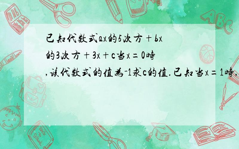 已知代数式ax的5次方+bx的3次方+3x+c当x=0时,该代数式的值为-1求c的值.已知当x=1时,该代数式的值为-1,试求a+b+c的值.已知当x=3时,该代数式的值为-1,试求当x=-3时该代数式的值在第（3）的已知条件