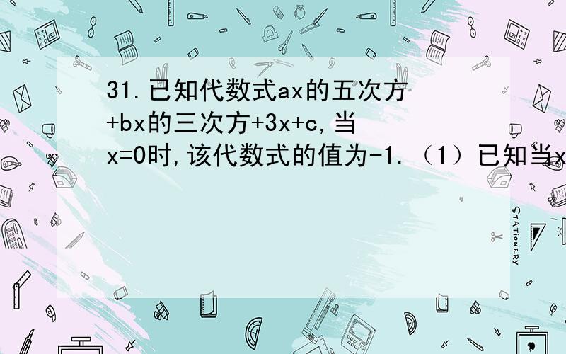 31.已知代数式ax的五次方+bx的三次方+3x+c,当x=0时,该代数式的值为-1.（1）已知当x =3 该代数式的值为 试求当x =-3时该代数式的值；（2）在第（1）小题的已知条件下，若有3a=5b 成立，试比较a+b