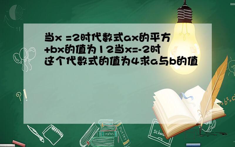 当x =2时代数式ax的平方+bx的值为12当x=-2时这个代数式的值为4求a与b的值