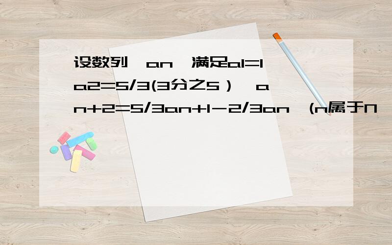 设数列〔an〕满足a1=1,a2=5/3(3分之5）,an+2=5/3an+1－2/3an,(n属于N※）.（1）令bn=an+1－an,(n属于N※）,求数列（bn）的通项公式.（2）求数列{nan}的前n项和Sn