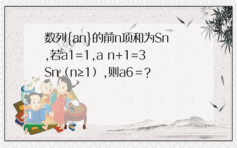 数列{an}的前n项和为Sn,若a1=1,a n+1=3Sn（n≥1）,则a6＝?