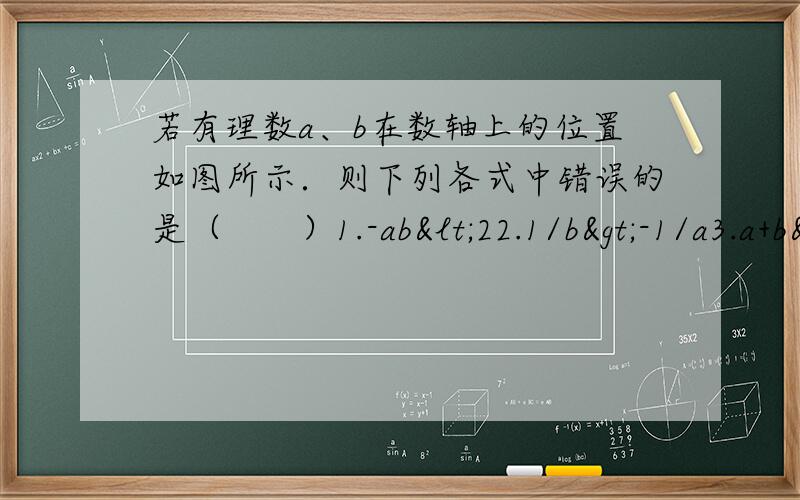 若有理数a、b在数轴上的位置如图所示．则下列各式中错误的是（　　）1.-ab<22.1/b>-1/a3.a+b<-1/24.a/b<-1